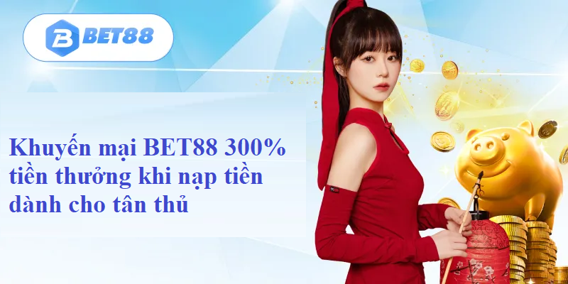 Khuyến mại BET88 300% tiền thưởng khi nạp tiền dành cho tân thủ