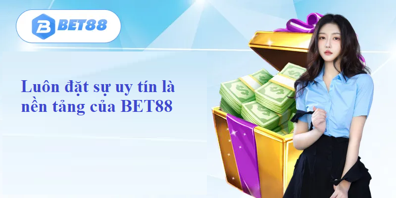 Luôn đặt sự uy tín là nền tảng của BET88