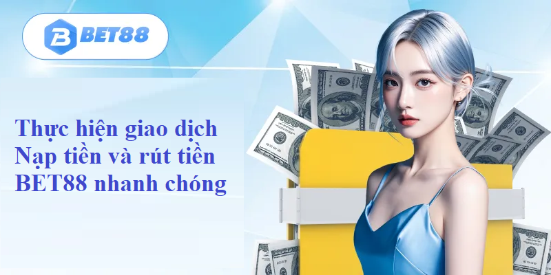 Thực hiện giao dịch Nạp tiền và rút tiền BET88 nhanh chóng